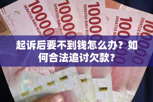 北京起诉后要不到钱怎么办？如何合法追讨欠款？