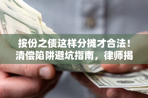 北京按份之债这样分摊才合法！清偿陷阱避坑指南，律师揭秘关键条款