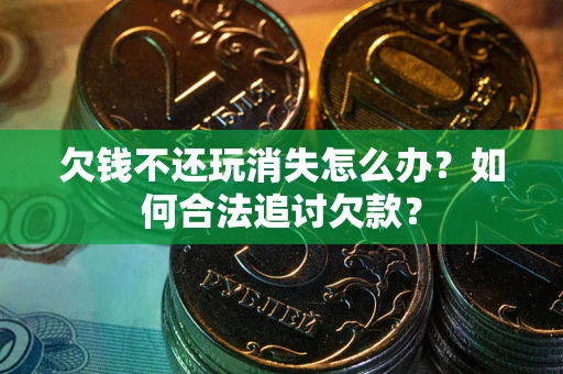 北京欠钱不还玩消失怎么办？如何合法追讨欠款？