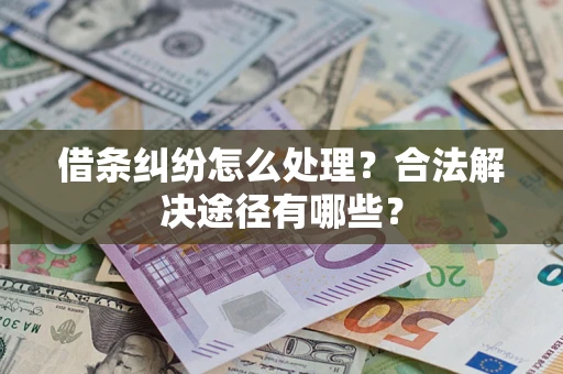 北京借条纠纷怎么处理？合法解决途径有哪些？