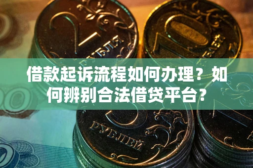 北京借款起诉流程如何办理？如何辨别合法借贷平台？