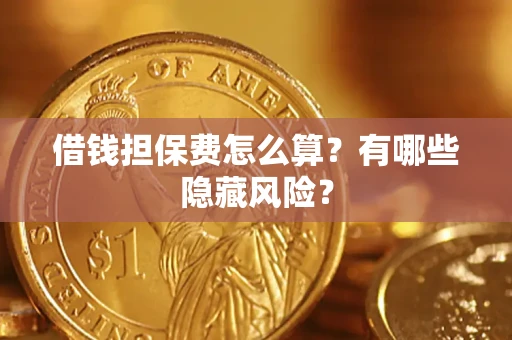 北京借钱担保费怎么算？有哪些隐藏风险？