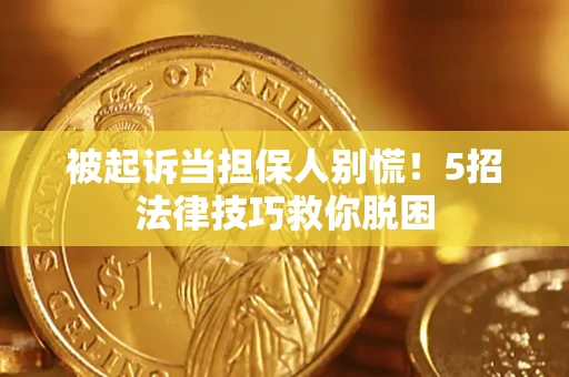 北京被起诉当担保人别慌！5招法律技巧救你脱困