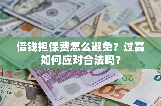 北京借钱担保费怎么避免？过高如何应对合法吗？