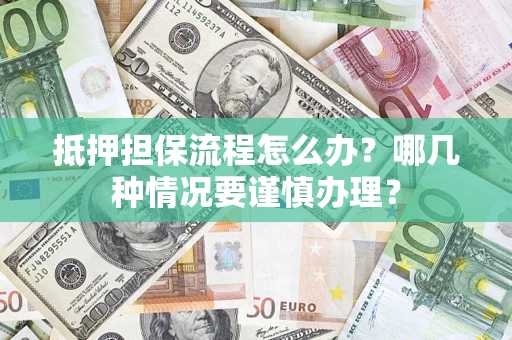 北京抵押担保流程怎么办？哪几种情况要谨慎办理？