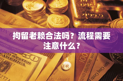 北京拘留老赖合法吗？流程需要注意什么？