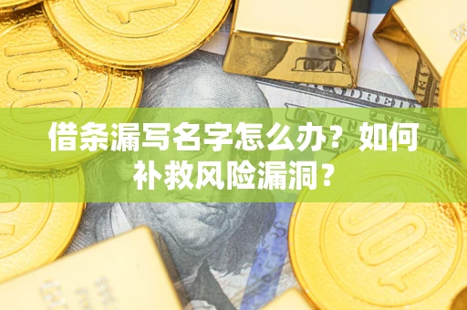 北京借条漏写名字怎么办？如何补救风险漏洞？