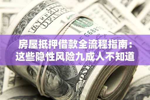 北京房屋抵押借款全流程指南：这些隐性风险九成人不知道