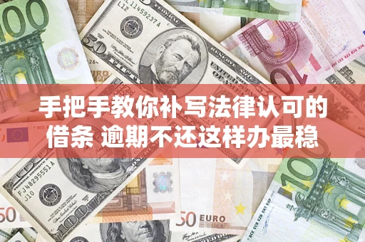 北京手把手教你补写法律认可的借条 逾期不还这样办最稳妥