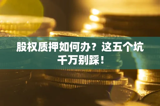 北京股权质押如何办？这五个坑千万别踩！