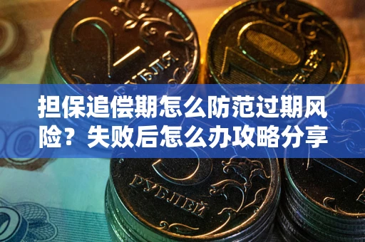 北京担保追偿期怎么防范过期风险？失败后怎么办攻略分享