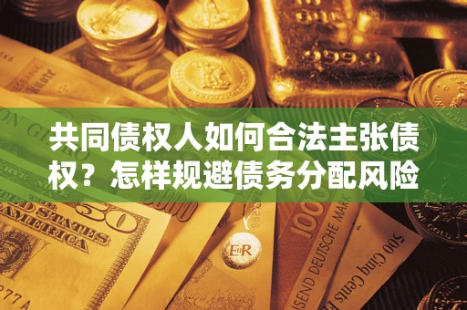 北京共同债权人如何合法主张债权？怎样规避债务分配风险？