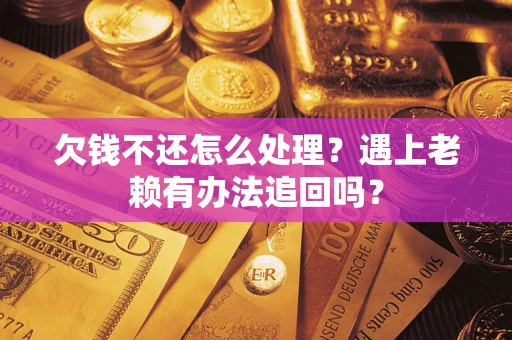 北京欠钱不还怎么处理？遇上老赖有办法追回吗？