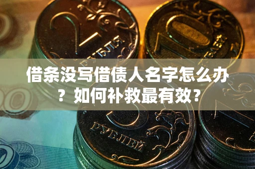 北京借条没写借债人名字怎么办？如何补救最有效？