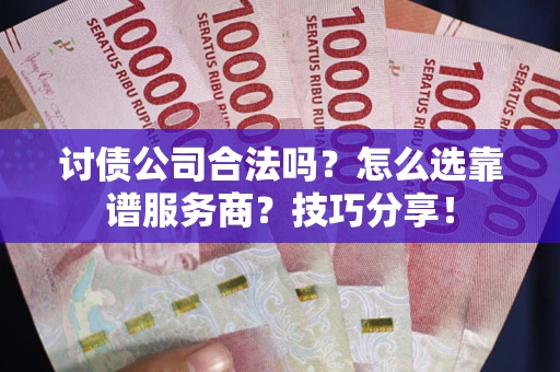 北京讨债公司合法吗？怎么选靠谱服务商？技巧分享！