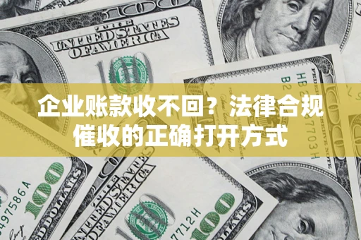 北京企业账款收不回？法律合规催收的正确打开方式