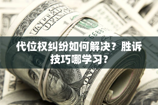 北京代位权纠纷如何解决？胜诉技巧哪学习？