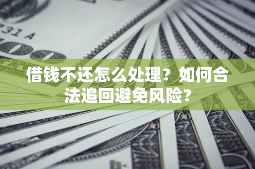 北京借钱不还怎么处理？如何合法追回避免风险？
