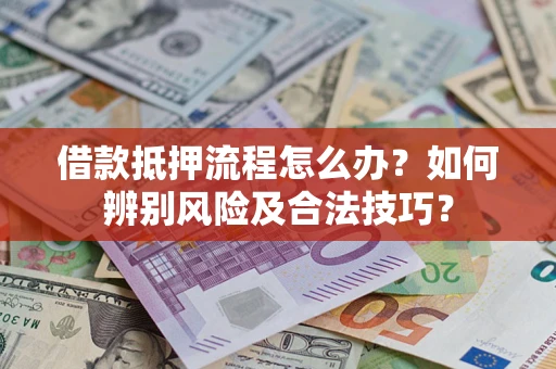 北京借款抵押流程怎么办？如何辨别风险及合法技巧？
