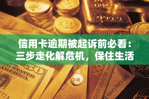 北京信用卡逾期被起诉前必看：三步走化解危机，保住生活尊严