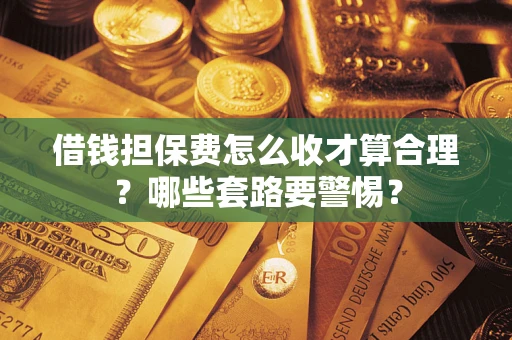 北京借钱担保费怎么收才算合理？哪些套路要警惕？