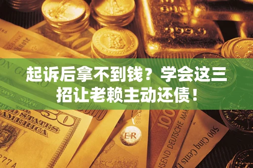 北京起诉后拿不到钱？学会这三招让老赖主动还债！
