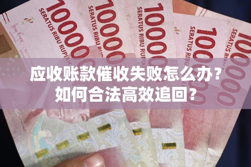北京应收账款催收失败怎么办？如何合法高效追回？
