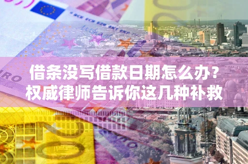 北京借条没写借款日期怎么办？权威律师告诉你这几种补救方法！