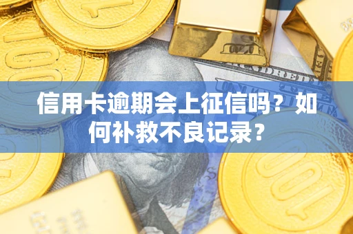 北京信用卡逾期会上征信吗？如何补救不良记录？