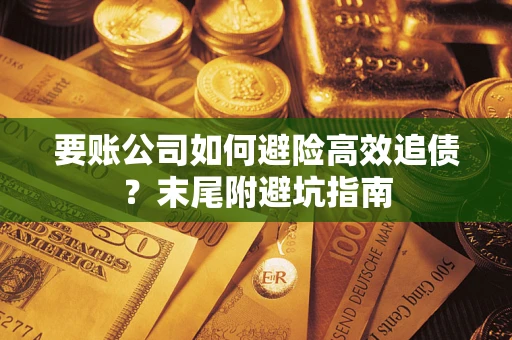 北京要账公司如何避险高效追债？末尾附避坑指南