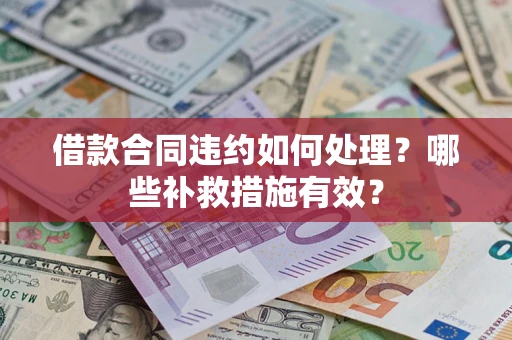 北京借款合同违约如何处理？哪些补救措施有效？