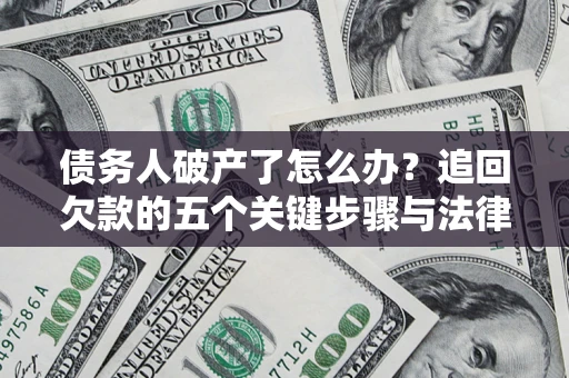 北京债务人破产了怎么办？追回欠款的五个关键步骤与法律策略