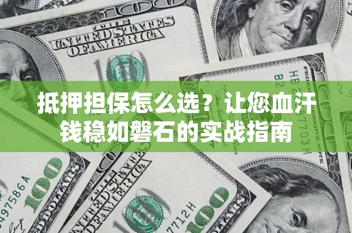 北京抵押担保怎么选？让您血汗钱稳如磐石的实战指南