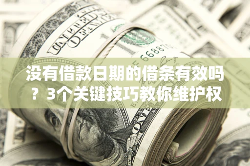 北京没有借款日期的借条有效吗？3个关键技巧教你维护权益