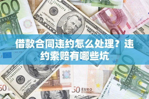 北京借款合同违约怎么处理？违约索赔有哪些坑