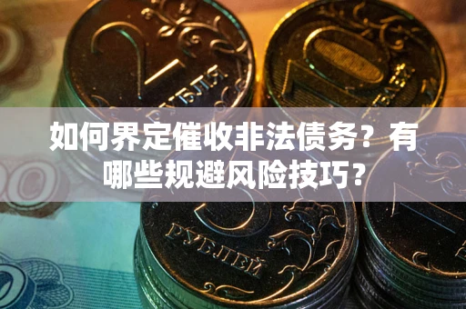 北京如何界定催收非法债务？有哪些规避风险技巧？
