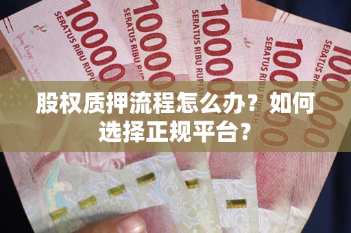 北京股权质押流程怎么办？如何选择正规平台？