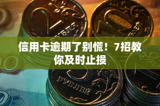 北京信用卡逾期了别慌！7招教你及时止损