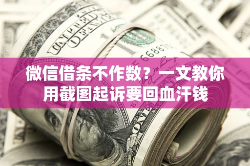 北京微信借条不作数？一文教你用截图起诉要回血汗钱