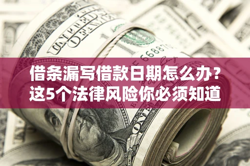 北京借条漏写借款日期怎么办？这5个法律风险你必须知道