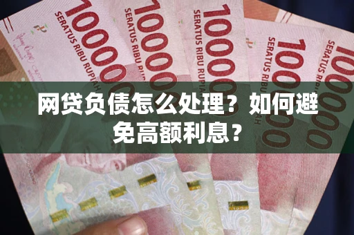 北京网贷负债怎么处理？如何避免高额利息？