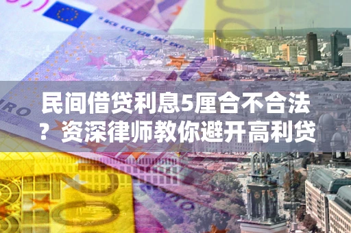 北京民间借贷利息5厘合不合法？资深律师教你避开高利贷陷阱