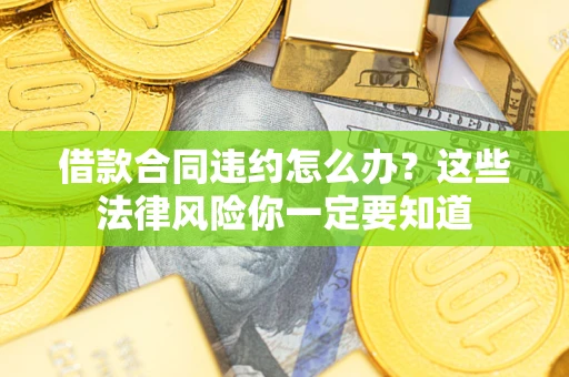 北京借款合同违约怎么办？这些法律风险你一定要知道
