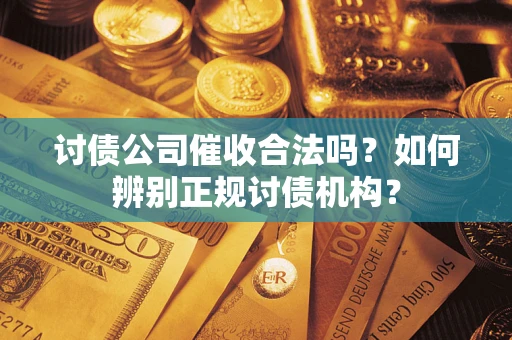 北京讨债公司催收合法吗？如何辨别正规讨债机构？