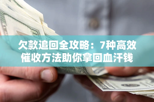 北京欠款追回全攻略：7种高效催收方法助你拿回血汗钱