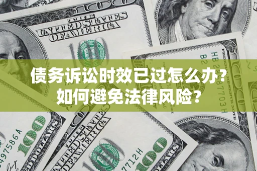 北京债务诉讼时效已过怎么办？如何避免法律风险？