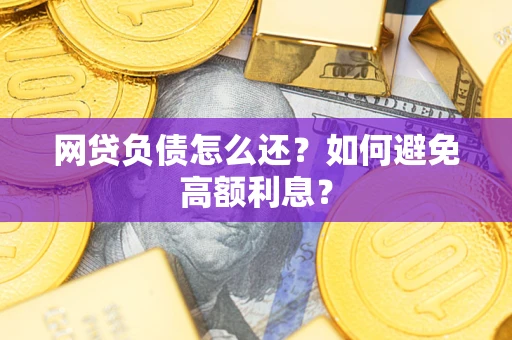 北京网贷负债怎么还？如何避免高额利息？