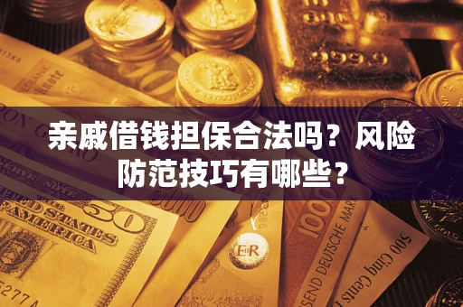 北京亲戚借钱担保合法吗？风险防范技巧有哪些？