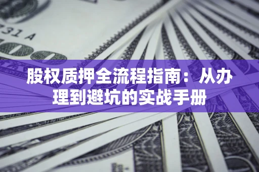 北京股权质押全流程指南：从办理到避坑的实战手册