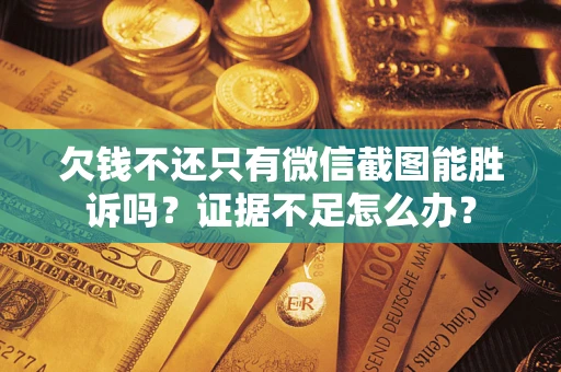 北京欠钱不还只有微信截图能胜诉吗？证据不足怎么办？